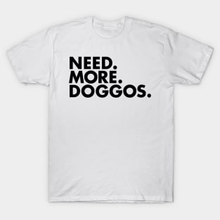 Need. More. Doggos. T-Shirt